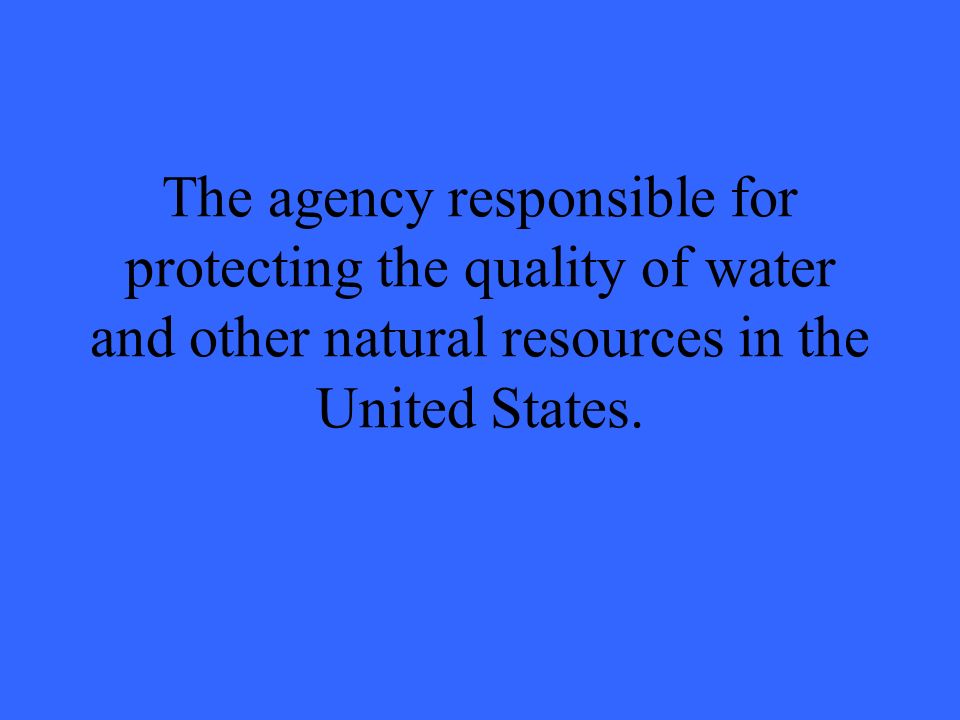 The agency responsible for protecting the quality of water and other natural resources in the United States.