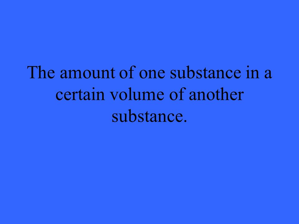 The amount of one substance in a certain volume of another substance.