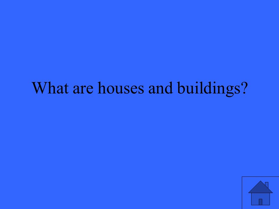 What are houses and buildings