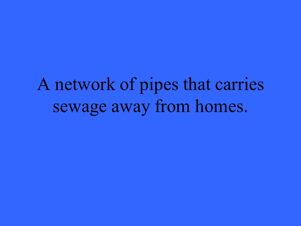 A network of pipes that carries sewage away from homes.