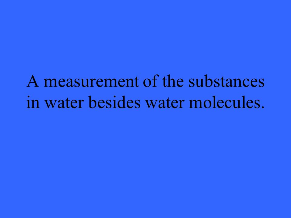A measurement of the substances in water besides water molecules.