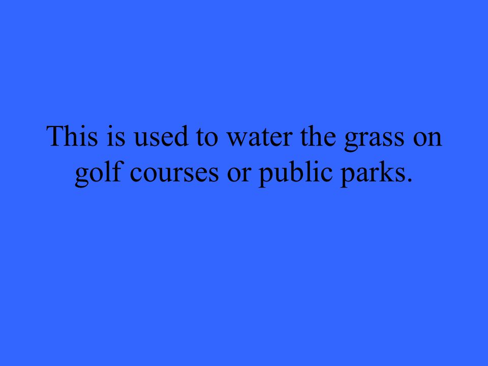 This is used to water the grass on golf courses or public parks.