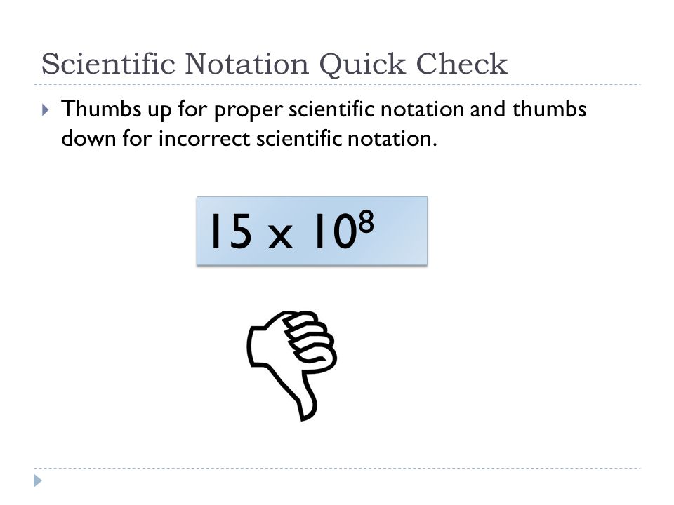 Scientific Notation Quick Check  Thumbs up for proper scientific notation and thumbs down for incorrect scientific notation.