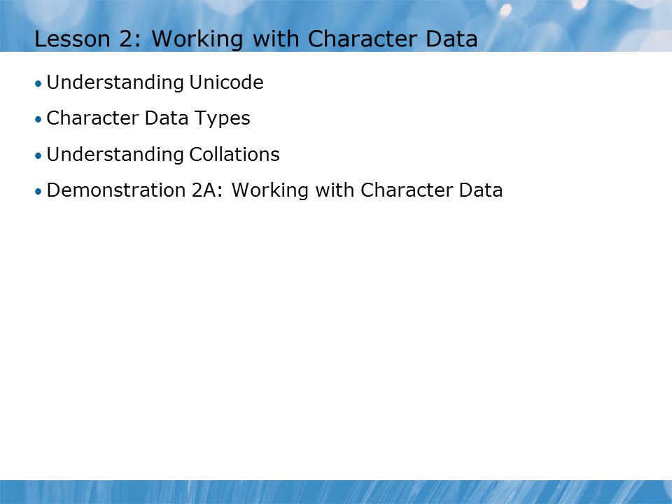 Lesson 2: Working with Character Data Understanding Unicode Character Data Types Understanding Collations Demonstration 2A: Working with Character Data