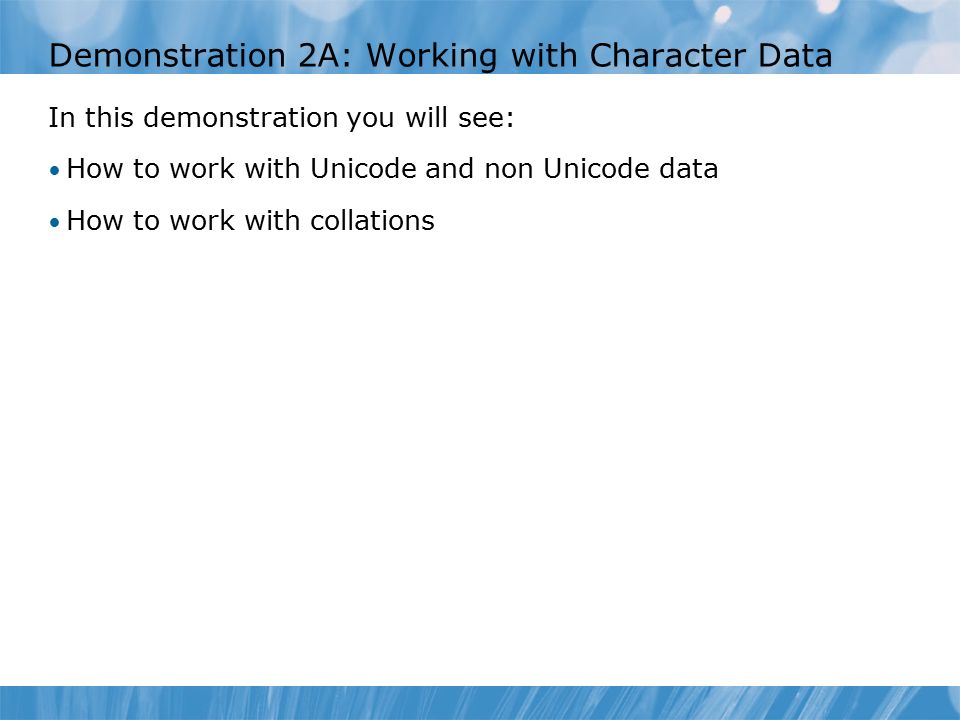 Demonstration 2A: Working with Character Data In this demonstration you will see: How to work with Unicode and non Unicode data How to work with collations