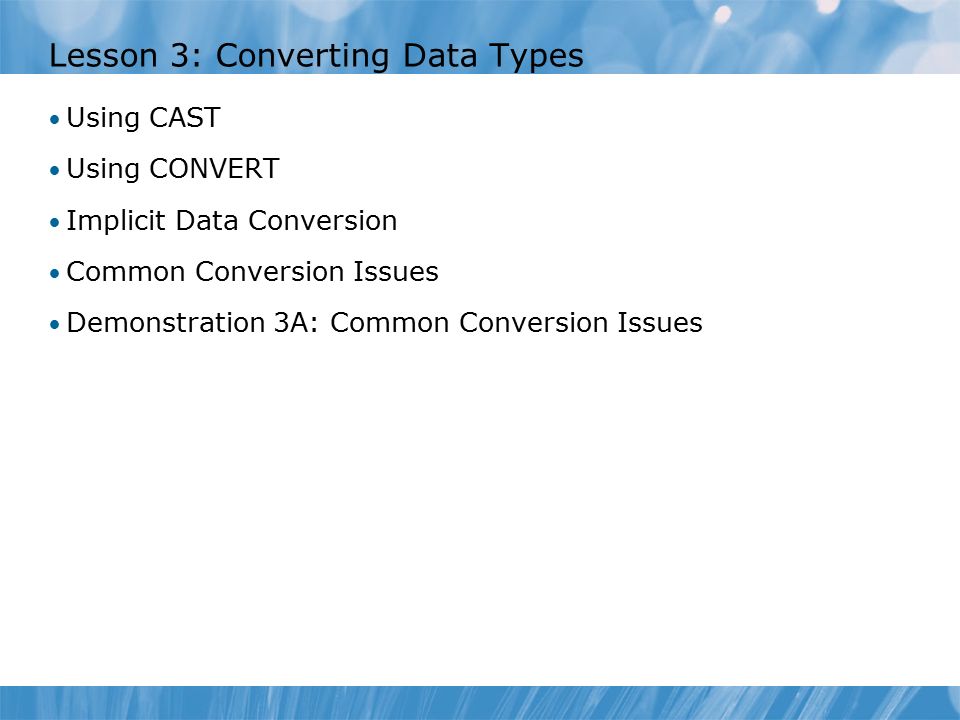 Lesson 3: Converting Data Types Using CAST Using CONVERT Implicit Data Conversion Common Conversion Issues Demonstration 3A: Common Conversion Issues