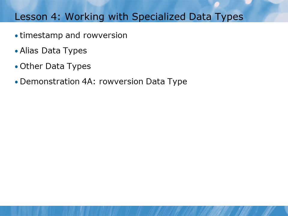 Lesson 4: Working with Specialized Data Types timestamp and rowversion Alias Data Types Other Data Types Demonstration 4A: rowversion Data Type