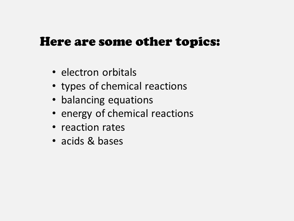 Here are some other topics: electron orbitals types of chemical reactions balancing equations energy of chemical reactions reaction rates acids & bases
