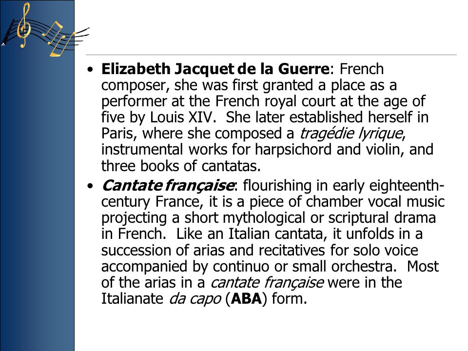Elizabeth Jacquet de la Guerre: French composer, she was first granted a place as a performer at the French royal court at the age of five by Louis XIV.