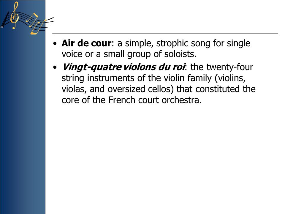 Air de cour: a simple, strophic song for single voice or a small group of soloists.