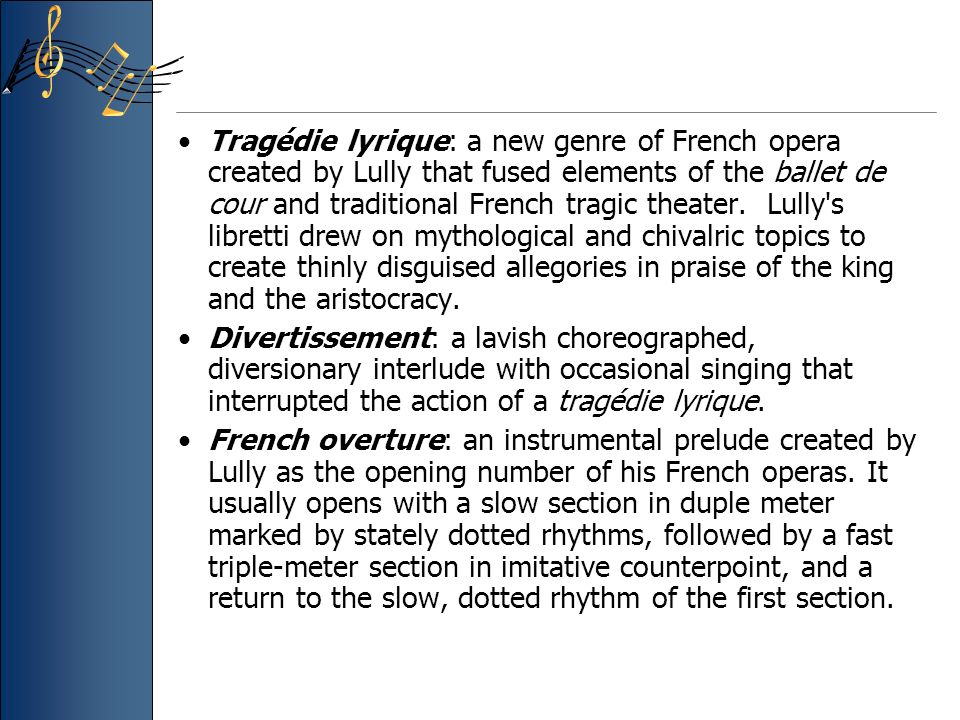 Tragédie lyrique: a new genre of French opera created by Lully that fused elements of the ballet de cour and traditional French tragic theater.
