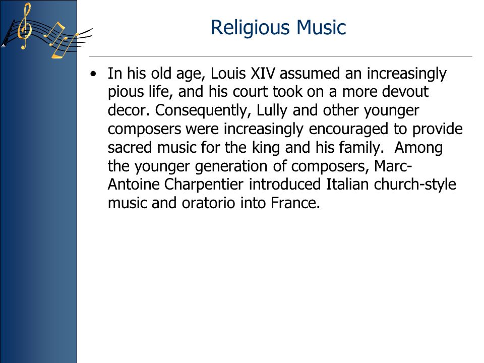 Religious Music In his old age, Louis XIV assumed an increasingly pious life, and his court took on a more devout decor.