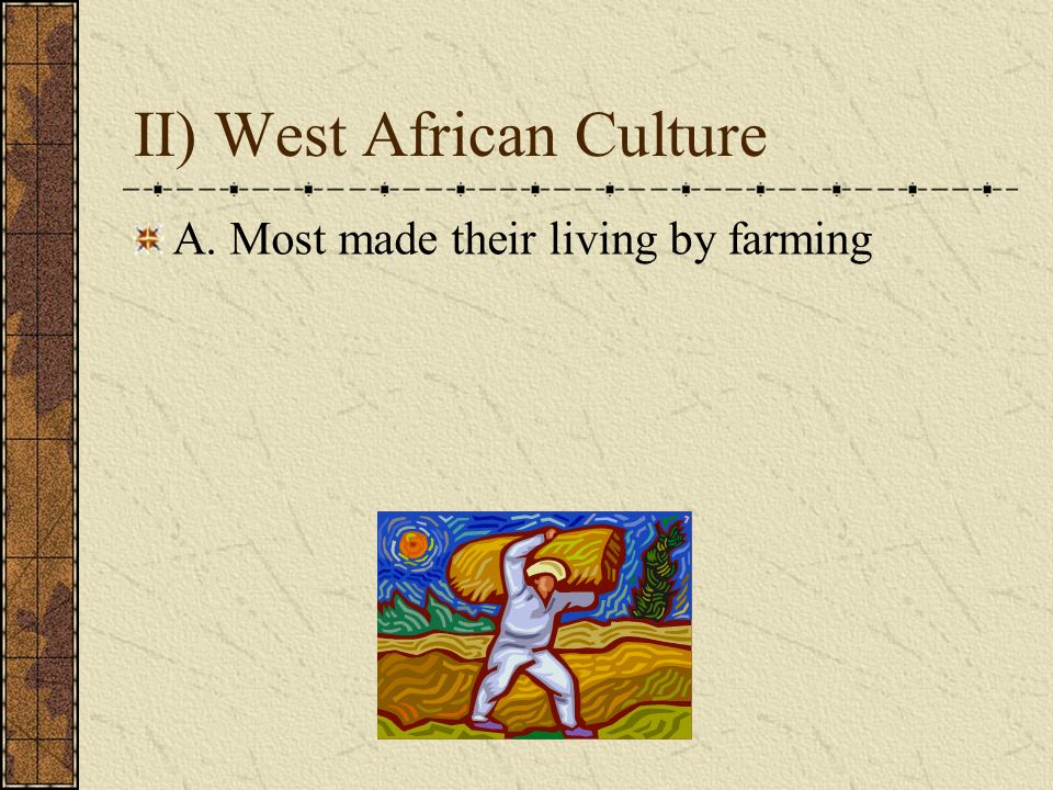 II) West African Culture A. Most made their living by farming