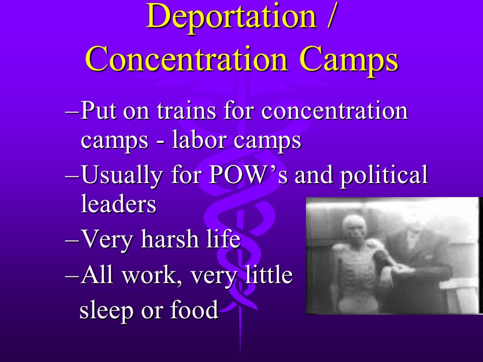 Deportation / Concentration Camps –Put on trains for concentration camps - labor camps –Usually for POW’s and political leaders –Very harsh life –All work, very little sleep or food sleep or food