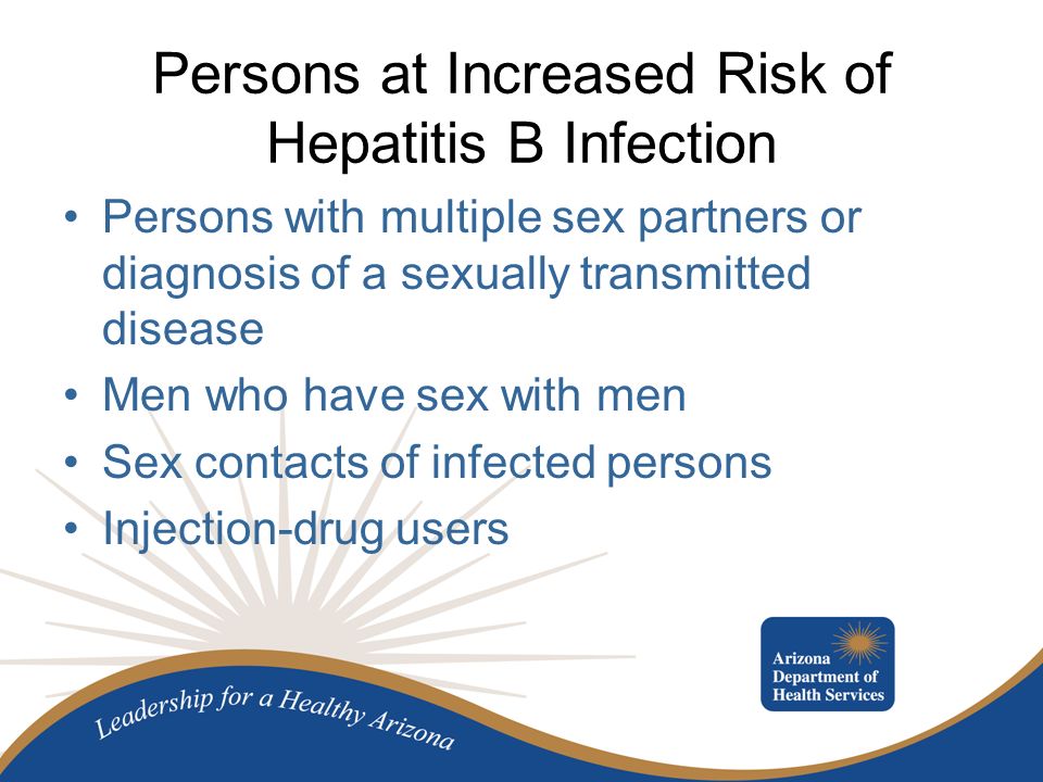Persons at Increased Risk of Hepatitis B Infection Persons with multiple sex partners or diagnosis of a sexually transmitted disease Men who have sex with men Sex contacts of infected persons Injection-drug users