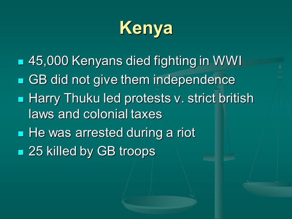 Kenya 45,000 Kenyans died fighting in WWI 45,000 Kenyans died fighting in WWI GB did not give them independence GB did not give them independence Harry Thuku led protests v.