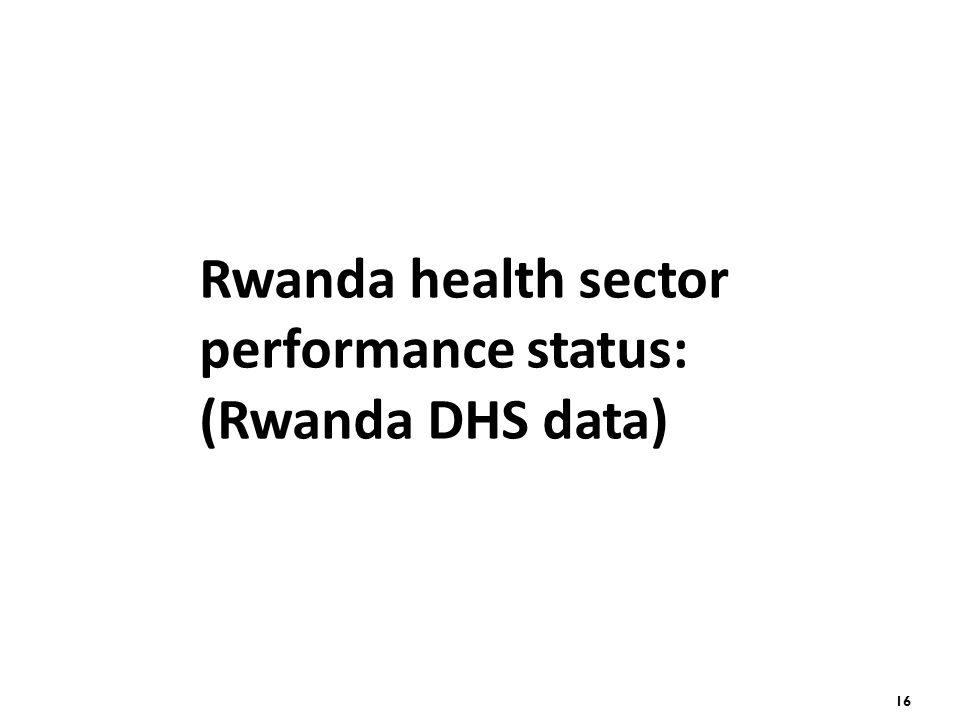 16 Rwanda health sector performance status: (Rwanda DHS data)