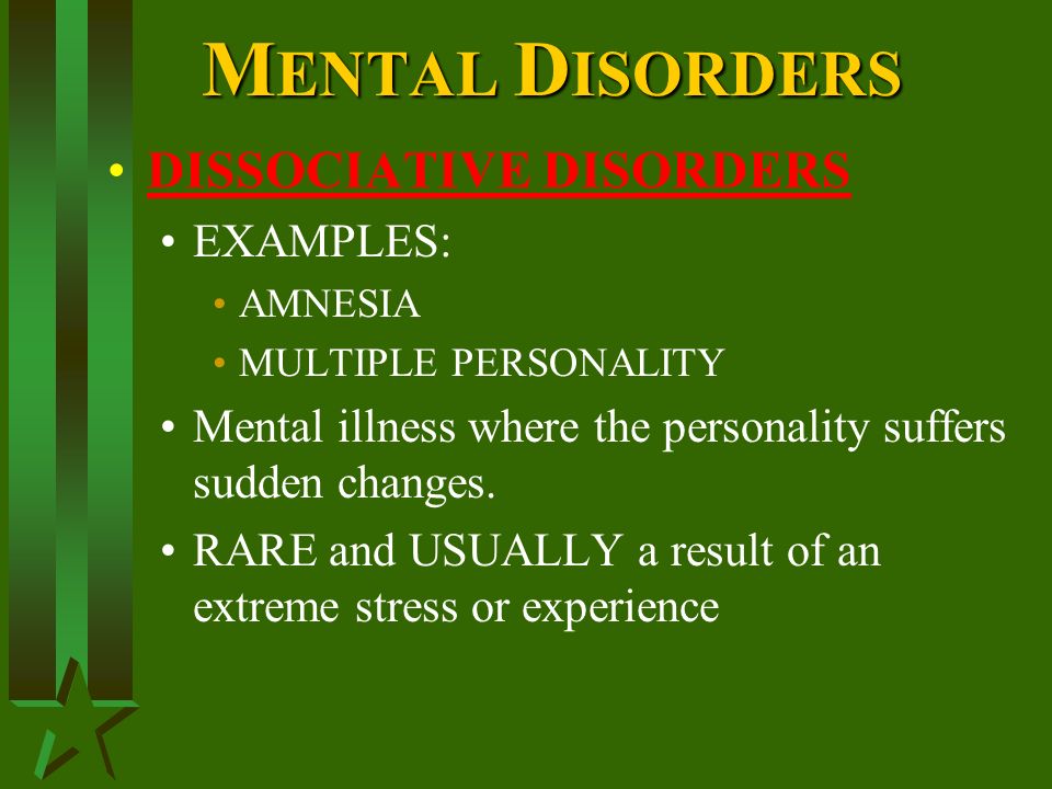 M ENTAL D ISORDERS DISSOCIATIVE DISORDERS EXAMPLES: AMNESIA MULTIPLE PERSONALITY Mental illness where the personality suffers sudden changes.
