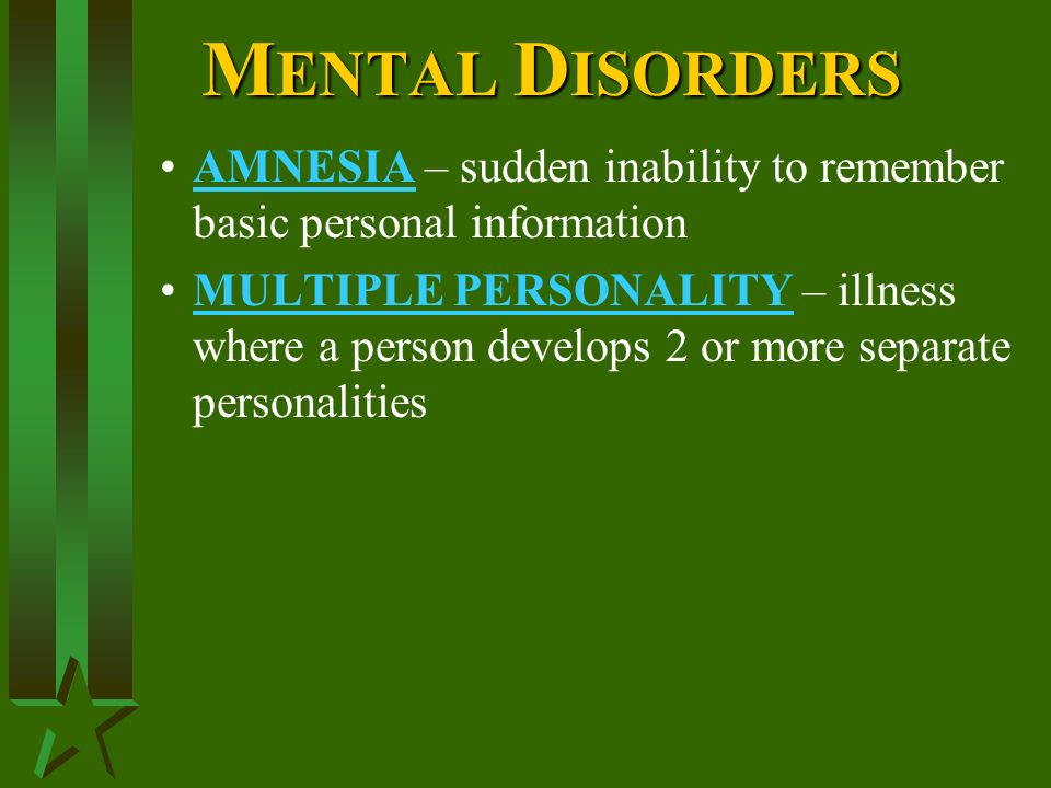 M ENTAL D ISORDERS AMNESIA – sudden inability to remember basic personal information MULTIPLE PERSONALITY – illness where a person develops 2 or more separate personalities