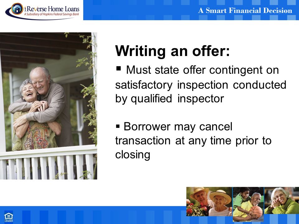 Writing an offer:  Must state offer contingent on satisfactory inspection conducted by qualified inspector  Borrower may cancel transaction at any time prior to closing