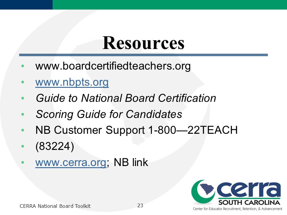 Resources     Guide to National Board Certification Scoring Guide for Candidates NB Customer Support 1-800—22TEACH (83224)   NB link   CERRA National Board Toolkit 23