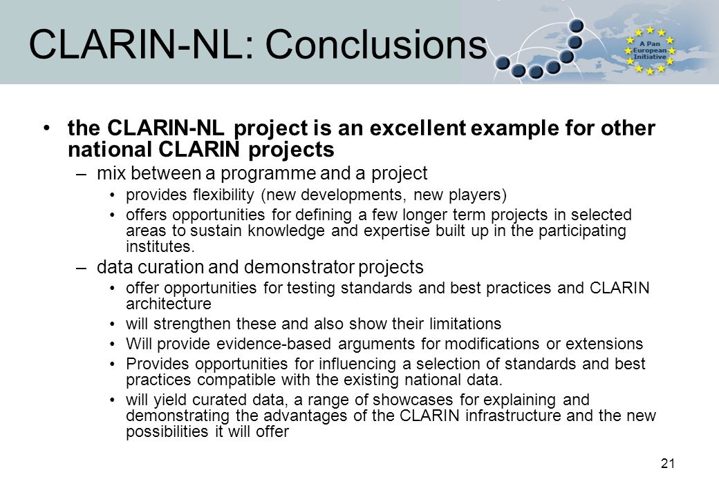 21 CLARIN-NL: Conclusions the CLARIN-NL project is an excellent example for other national CLARIN projects –mix between a programme and a project provides flexibility (new developments, new players) offers opportunities for defining a few longer term projects in selected areas to sustain knowledge and expertise built up in the participating institutes.