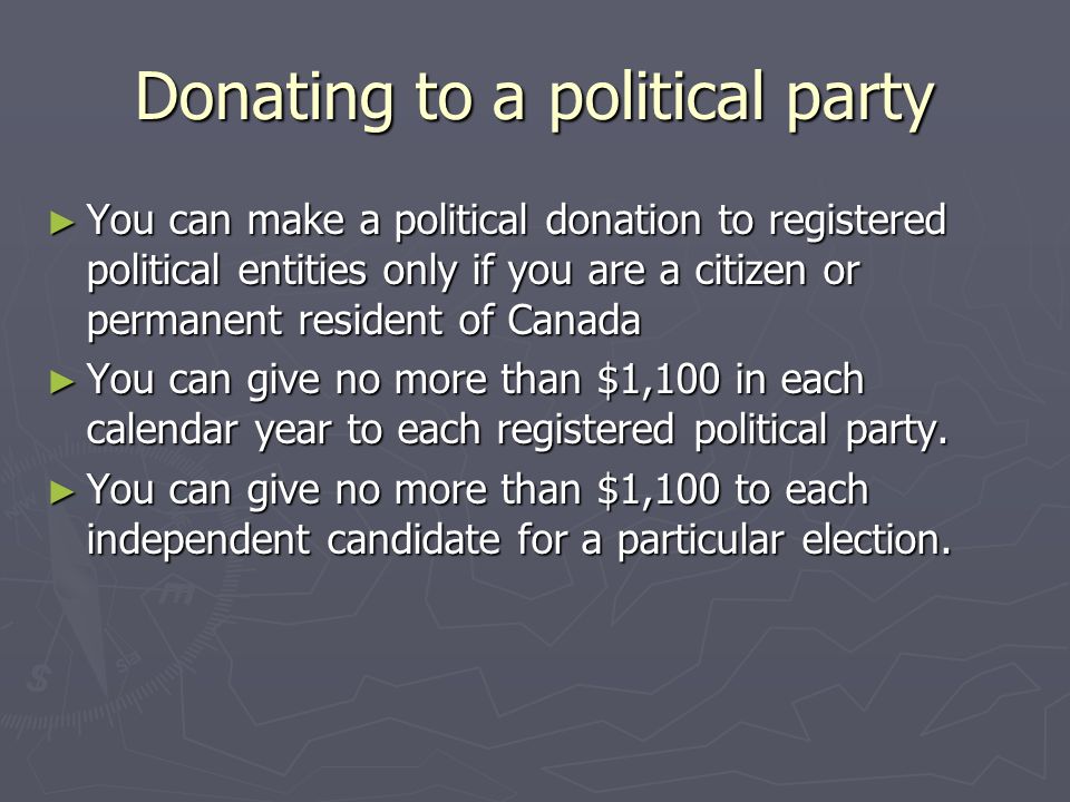 Donating to a political party ► You can make a political donation to registered political entities only if you are a citizen or permanent resident of Canada ► You can give no more than $1,100 in each calendar year to each registered political party.