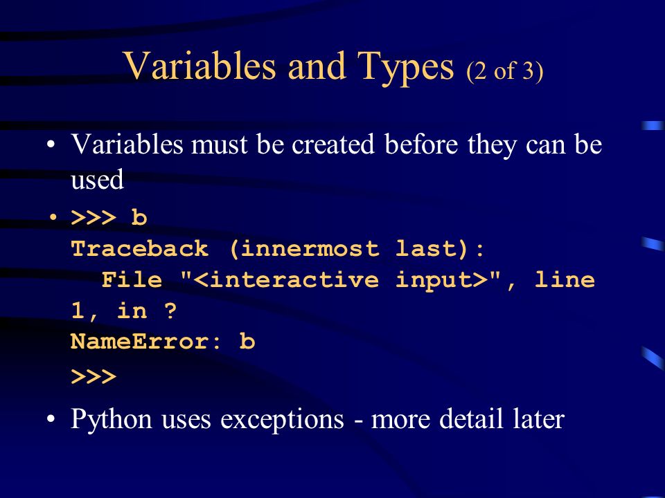 Variables and Types (2 of 3) Variables must be created before they can be used >>> b Traceback (innermost last): File , line 1, in .