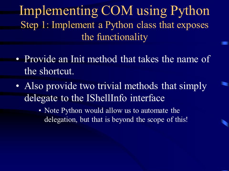 Implementing COM using Python Step 1: Implement a Python class that exposes the functionality Provide an Init method that takes the name of the shortcut.