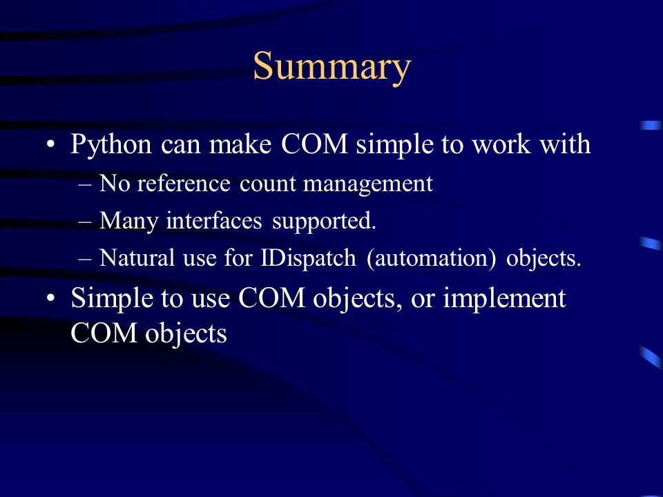 Summary Python can make COM simple to work with –No reference count management –Many interfaces supported.