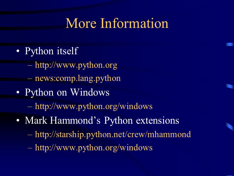 More Information Python itself –  –news:comp.lang.python Python on Windows –  Mark Hammond’s Python extensions –  –
