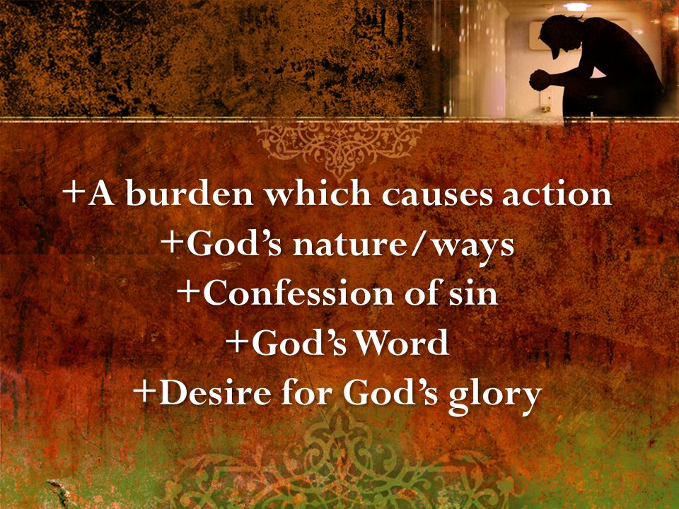 +A burden which causes action +God’s nature/ways +Confession of sin +God’s Word +Desire for God’s glory +A burden which causes action +God’s nature/ways +Confession of sin +God’s Word +Desire for God’s glory