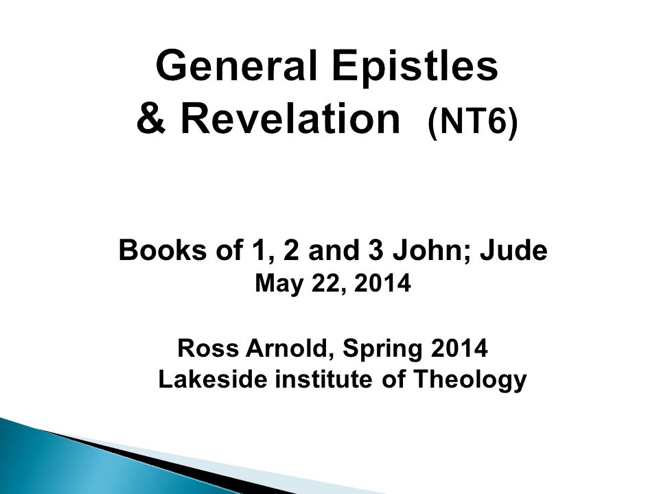 Books of 1, 2 and 3 John; Jude May 22, 2014 Ross Arnold, Spring 2014 Lakeside institute of Theology