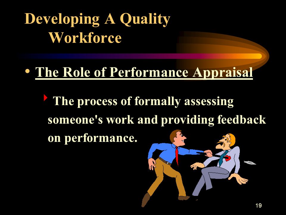 19 Developing A Quality Workforce The Role of Performance Appraisal  The process of formally assessing someone s work and providing feedback on performance.