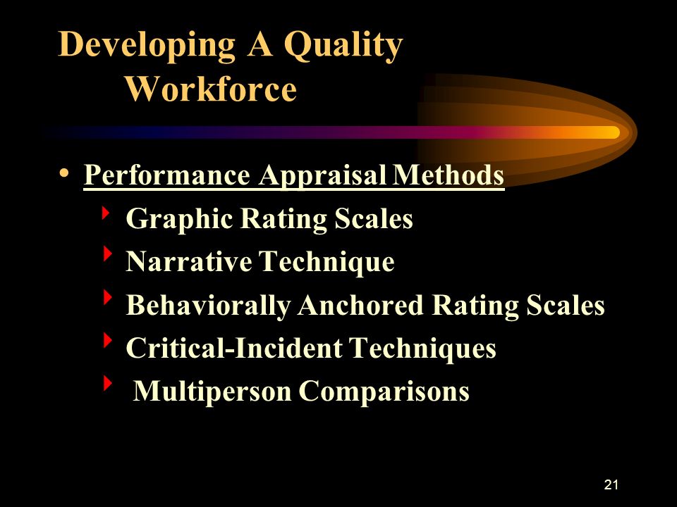 21 Developing A Quality Workforce Performance Appraisal Methods  Graphic Rating Scales  Narrative Technique  Behaviorally Anchored Rating Scales  Critical-Incident Techniques  Multiperson Comparisons