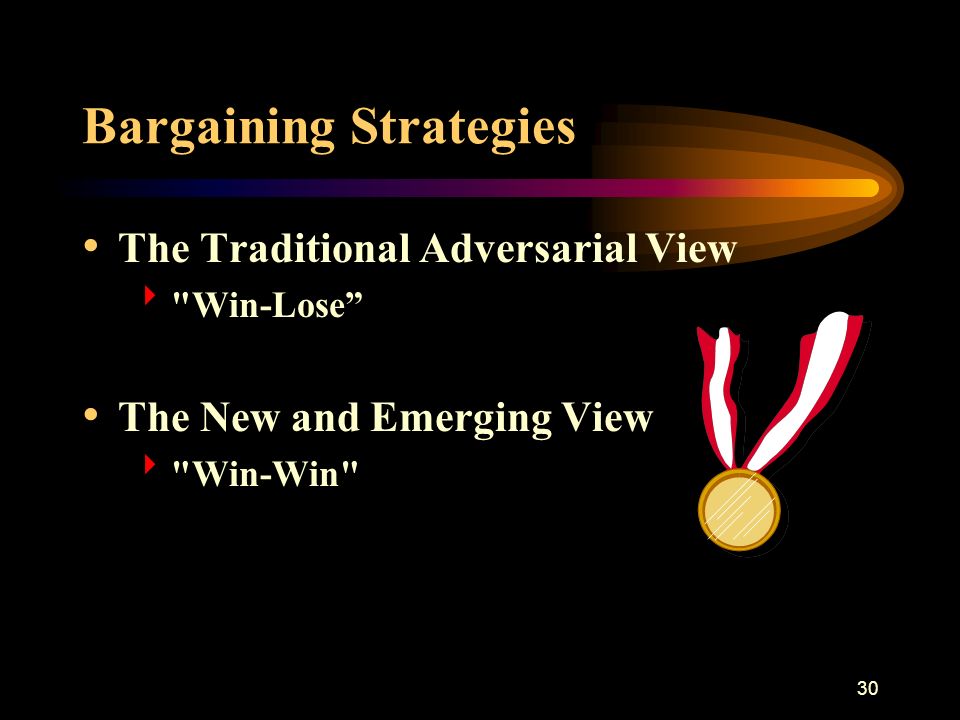 30 Bargaining Strategies The Traditional Adversarial View  Win-Lose The New and Emerging View  Win-Win