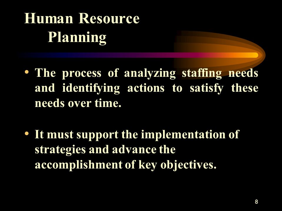 8 Human Resource Planning The process of analyzing staffing needs and identifying actions to satisfy these needs over time.