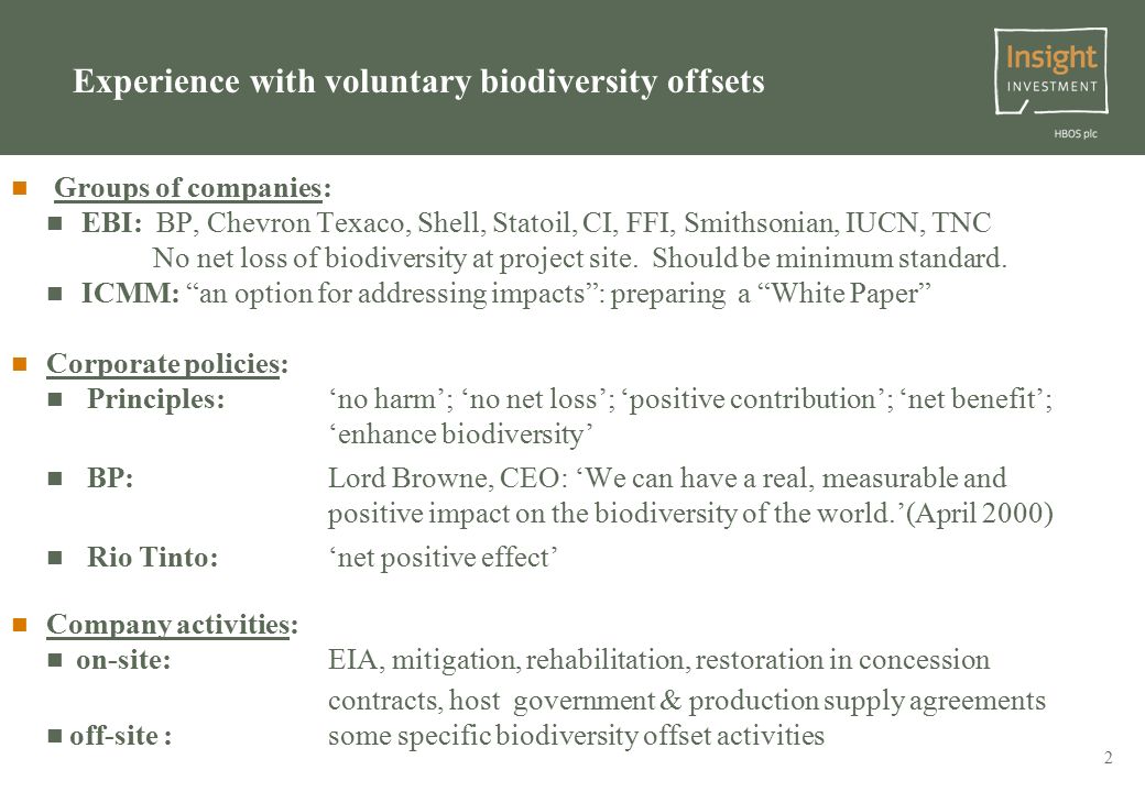 2 Experience with voluntary biodiversity offsets Groups of companies: EBI: BP, Chevron Texaco, Shell, Statoil, CI, FFI, Smithsonian, IUCN, TNC No net loss of biodiversity at project site.