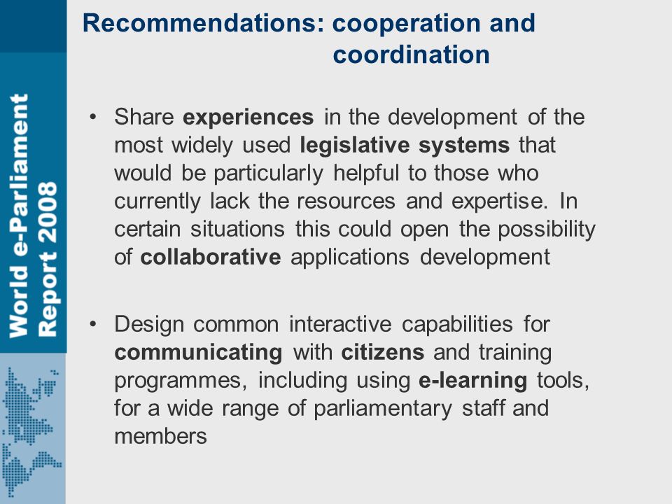 Recommendations: cooperation and coordination Share experiences in the development of the most widely used legislative systems that would be particularly helpful to those who currently lack the resources and expertise.
