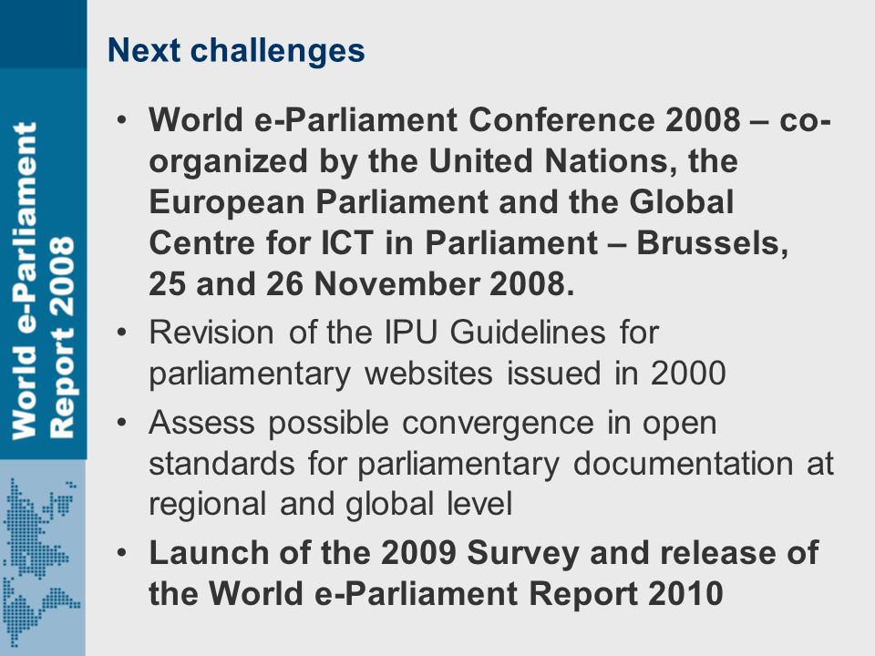 Next challenges World e-Parliament Conference 2008 – co- organized by the United Nations, the European Parliament and the Global Centre for ICT in Parliament – Brussels, 25 and 26 November 2008.