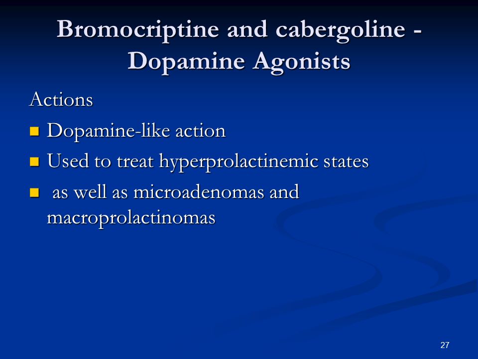 27 Bromocriptine and cabergoline - Dopamine Agonists Actions Dopamine-like action Dopamine-like action Used to treat hyperprolactinemic states Used to treat hyperprolactinemic states as well as microadenomas and macroprolactinomas as well as microadenomas and macroprolactinomas