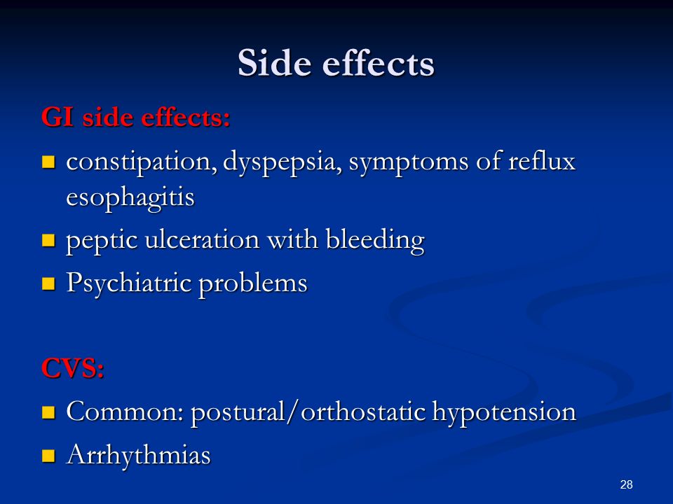 28 Side effects GI side effects: constipation, dyspepsia, symptoms of reflux esophagitis constipation, dyspepsia, symptoms of reflux esophagitis peptic ulceration with bleeding peptic ulceration with bleeding Psychiatric problems Psychiatric problemsCVS: Common: postural/orthostatic hypotension Common: postural/orthostatic hypotension Arrhythmias Arrhythmias