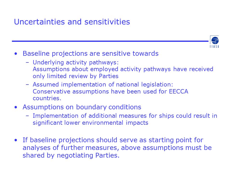 Uncertainties and sensitivities Baseline projections are sensitive towards –Underlying activity pathways: Assumptions about employed activity pathways have received only limited review by Parties –Assumed implementation of national legislation: Conservative assumptions have been used for EECCA countries.
