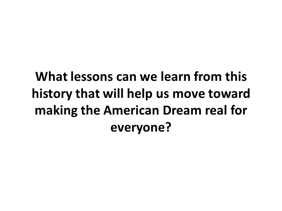 What lessons can we learn from this history that will help us move toward making the American Dream real for everyone
