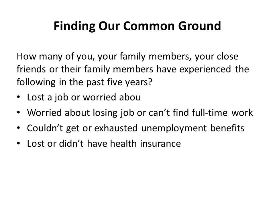 Finding Our Common Ground How many of you, your family members, your close friends or their family members have experienced the following in the past five years.