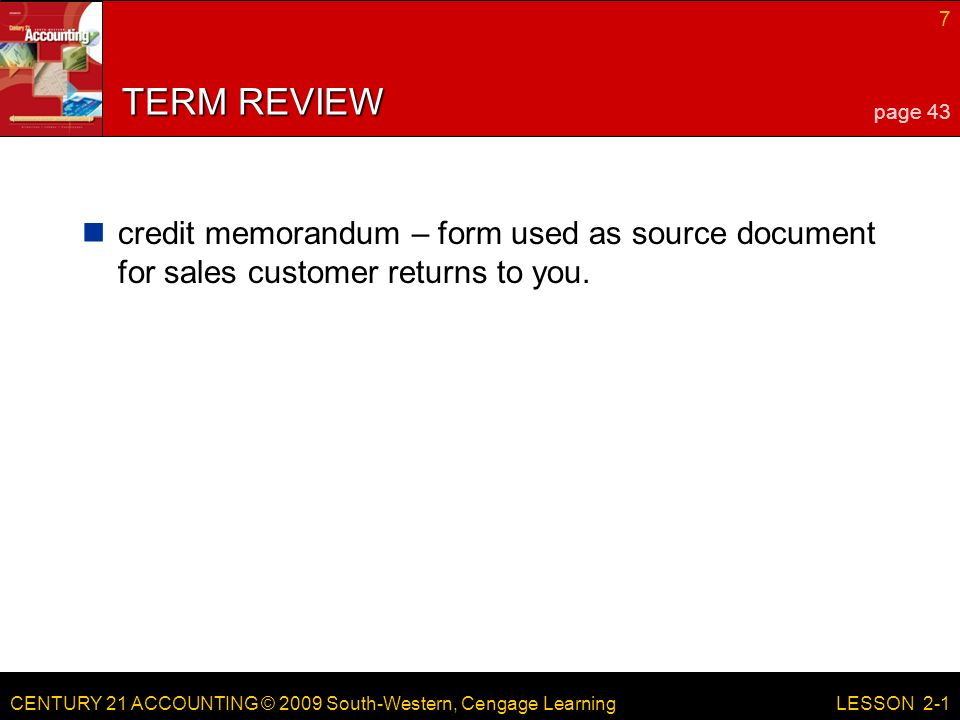 CENTURY 21 ACCOUNTING © 2009 South-Western, Cengage Learning 7 LESSON 2-1 TERM REVIEW credit memorandum – form used as source document for sales customer returns to you.