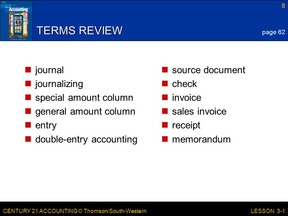 CENTURY 21 ACCOUNTING © Thomson/South-Western 8 LESSON 3-1 TERMS REVIEW journal journalizing special amount column general amount column entry double-entry accounting source document check invoice sales invoice receipt memorandum page 62