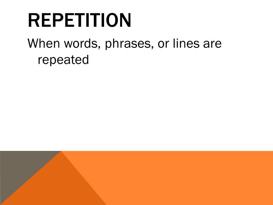 REPETITION When words, phrases, or lines are repeated