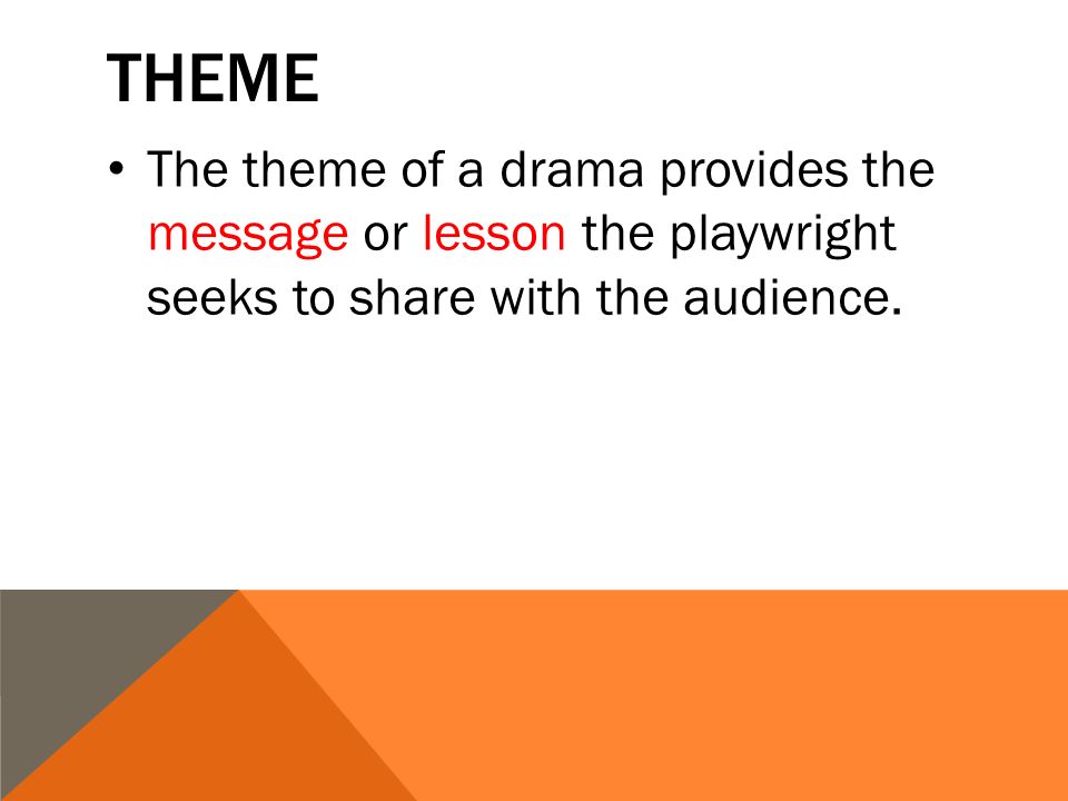 THEME The theme of a drama provides the message or lesson the playwright seeks to share with the audience.