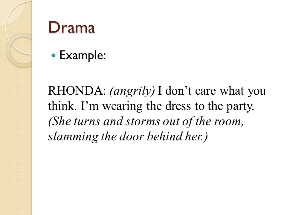 Drama Example: RHONDA: (angrily) I don’t care what you think.